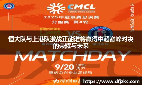 恒大队与上港队激战正酣谁将赢得中超巅峰对决的荣耀与未来