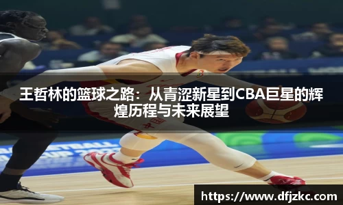 王哲林的篮球之路：从青涩新星到CBA巨星的辉煌历程与未来展望
