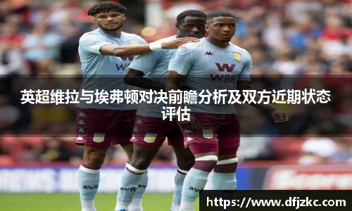 英超维拉与埃弗顿对决前瞻分析及双方近期状态评估