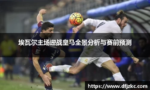 埃瓦尔主场迎战皇马全景分析与赛前预测
