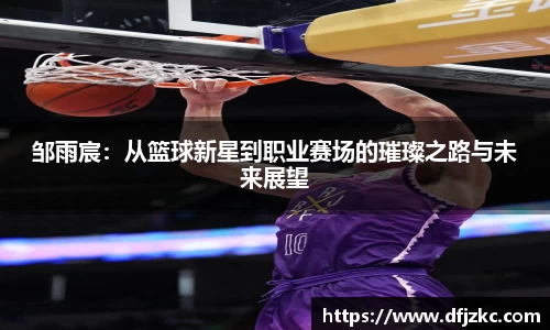 邹雨宸：从篮球新星到职业赛场的璀璨之路与未来展望