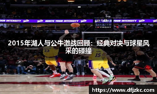 2015年湖人与公牛激战回顾：经典对决与球星风采的碰撞