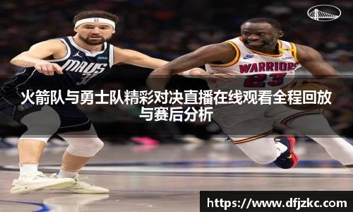 火箭队与勇士队精彩对决直播在线观看全程回放与赛后分析