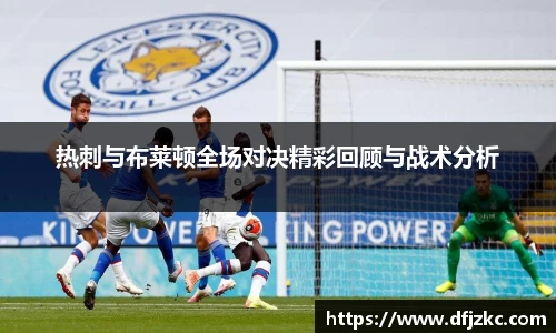 热刺与布莱顿全场对决精彩回顾与战术分析